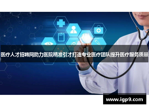 医疗人才招聘网助力医院精准引才打造专业医疗团队提升医疗服务质量