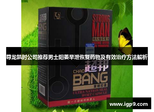 尊龙凯时公司推荐男士阳萎早泄恢复药物及有效治疗方法解析