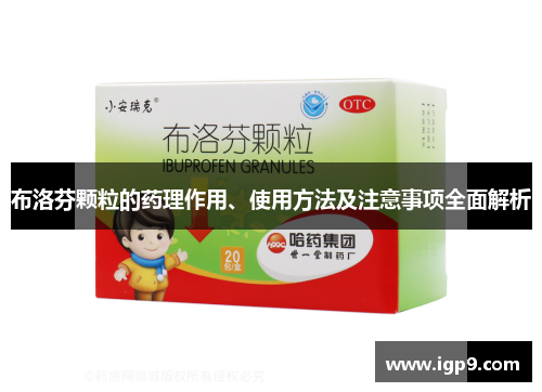 布洛芬颗粒的药理作用、使用方法及注意事项全面解析