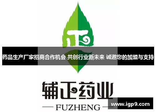 药品生产厂家招商合作机会 共创行业新未来 诚邀您的加盟与支持