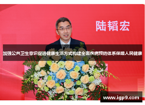 加强公共卫生意识促进健康生活方式构建全面疾病预防体系保障人民健康