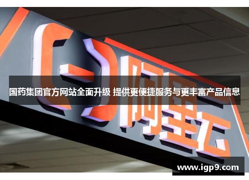 国药集团官方网站全面升级 提供更便捷服务与更丰富产品信息