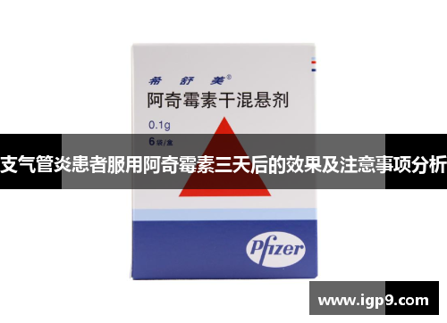 支气管炎患者服用阿奇霉素三天后的效果及注意事项分析
