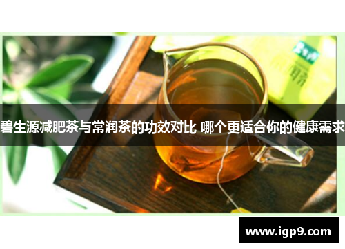 碧生源减肥茶与常润茶的功效对比 哪个更适合你的健康需求