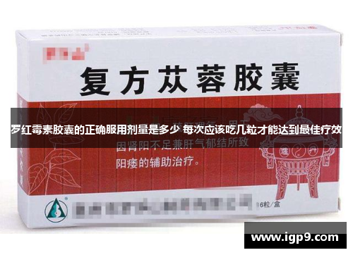 罗红霉素胶囊的正确服用剂量是多少 每次应该吃几粒才能达到最佳疗效