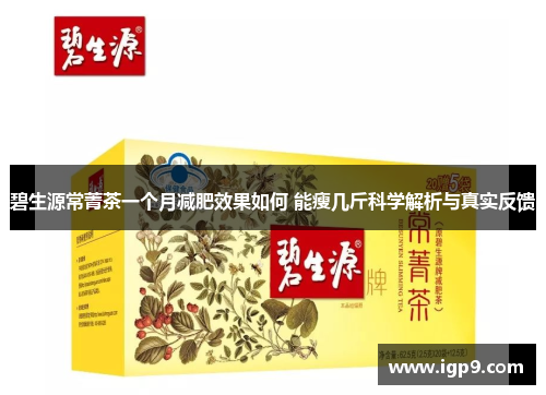 碧生源常菁茶一个月减肥效果如何 能瘦几斤科学解析与真实反馈