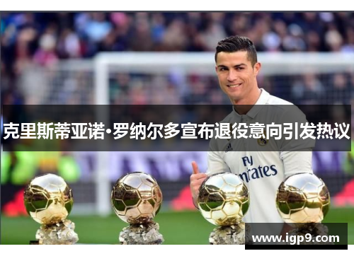克里斯蒂亚诺·罗纳尔多宣布退役意向引发热议