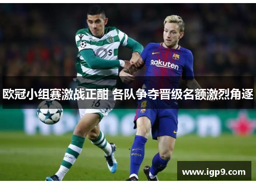欧冠小组赛激战正酣 各队争夺晋级名额激烈角逐